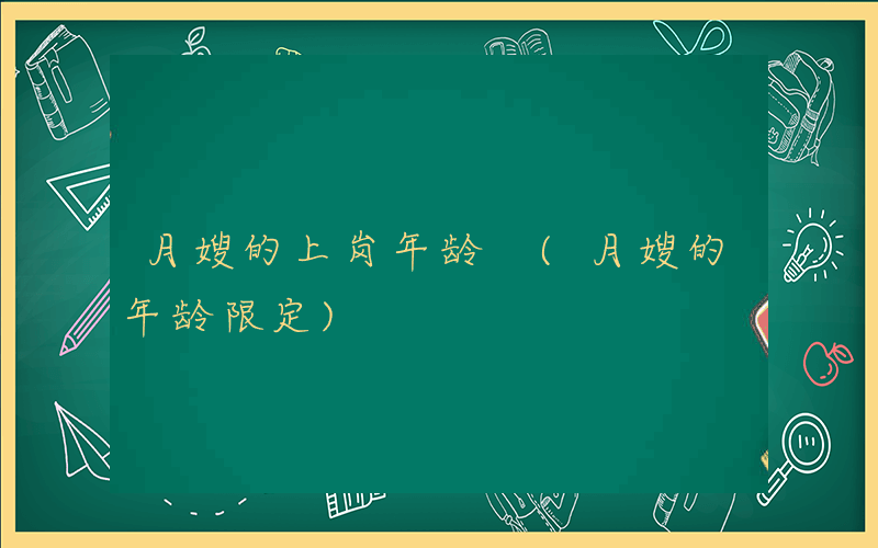 月嫂的上岗年龄 (月嫂的年龄限定)